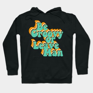 Be Groovy Or Leave Man Hoodie